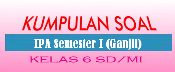 Soal-Soal IPA Kelas 6 SD MI Semester 1 Ganjil KUMPULAN SOAL Soal-Soal IPA Kelas 6 SD MI Semester 1 Ganjil KUMPULAN SOAL